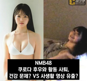 NMB48 쿠로다 후우와 활동 사퇴, 건강 문제? VS 사생활 영상 유출?