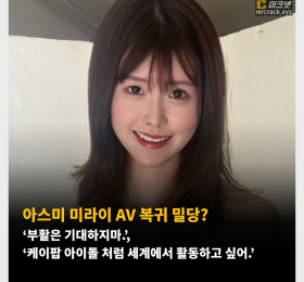 아스미 미라이 AV 복귀 밀당? ‘부활은 기대하지마.’, ‘케이팝 아이돌 처럼 세계에서 활동하고 싶어.’