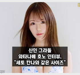 신인 그라돌 와타나베 호노 인터뷰, 세토 칸나와 사이즈가 같다.