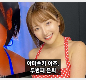 아마츠키 아즈 두번째 은퇴... 은퇴작은 찍지 않았습니다.
